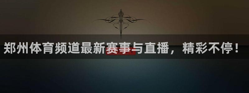 柠檬体育平台：郑州体育频道最新赛事与直播，精彩不停！