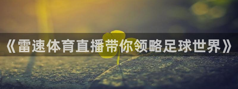nba直播柠檬：《雷速体育直播带你领略足球世界》