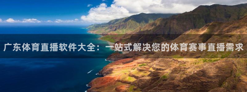 柠檬直播nba体育：广东体育直播软件大全：一站式解决您的体育赛事直播需求