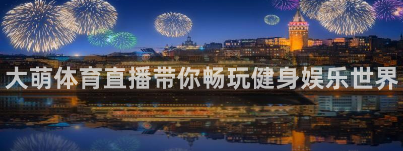 柠檬直播体育nba：大萌体育直播带你畅玩健身娱乐世界