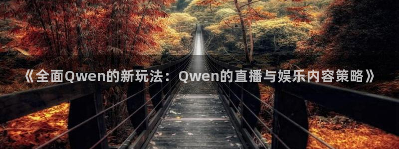 柠檬体育网：《全面Qwen的新玩法：Qwen的直播与娱乐内容策略》