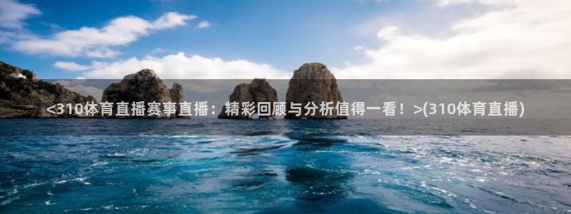 柠檬足球赛事直播：<310体育直播赛事直播：精彩回顾与分析值得一看！>(310体育直播)